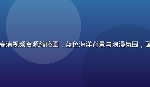 爱情岛在线高清视频资源缩略图，蓝色海洋背景与浪漫氛围，画面精致细腻